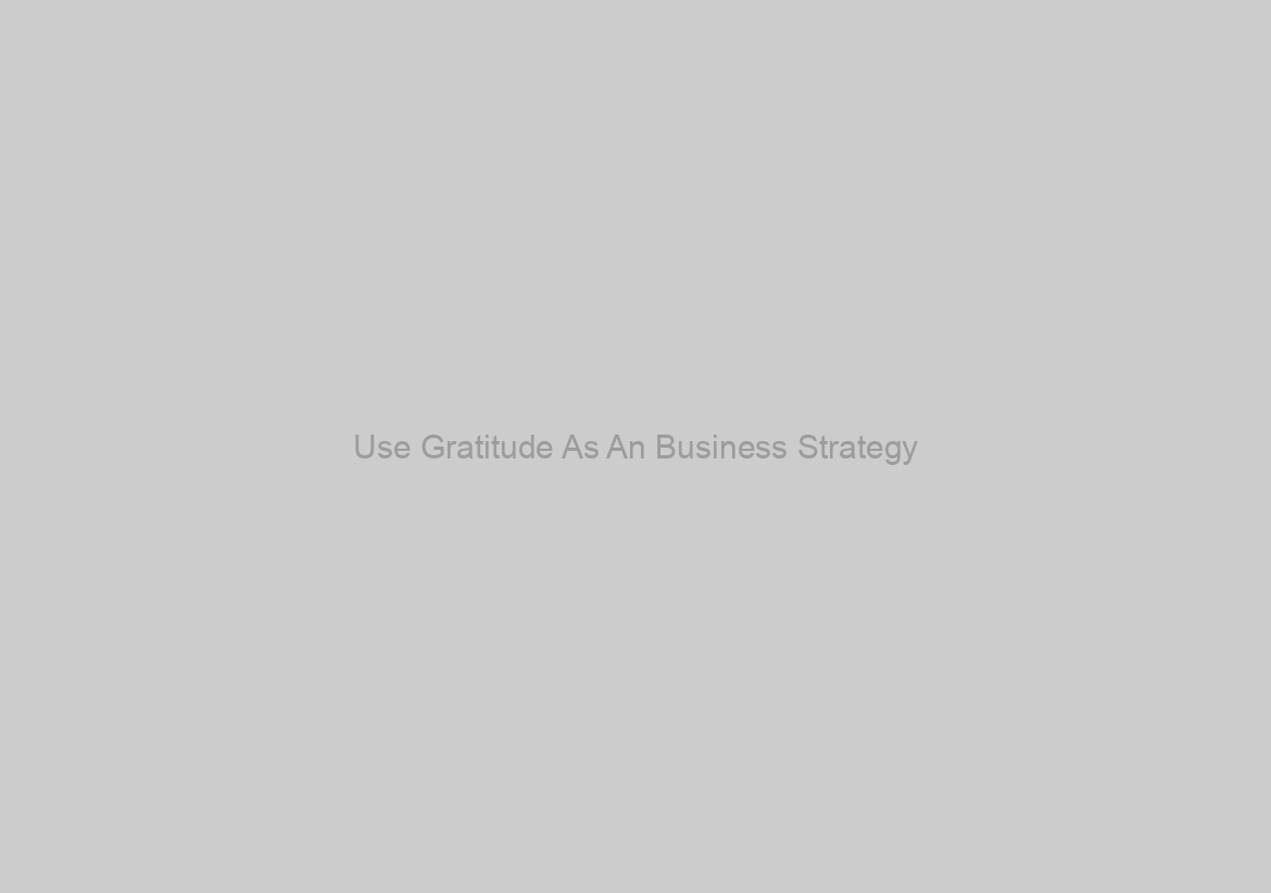 Use Gratitude As An Business Strategy